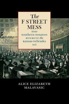 The F Street Mess: How Southern Senators Rewrote the Kansas-Nebraska Act - Book  of the Civil War America