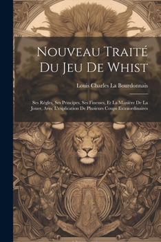 Paperback Nouveau Traité Du Jeu De Whist: Ses Règles, Ses Principes, Ses Finesses, Et La Manière De La Jouer, Avec L'explication De Plusieurs Coups Extraordinai [French] Book