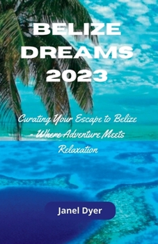 Paperback Belize Dreams 2023: Curating Your Escape to Belize - Where Adventure Meets Relaxation Book