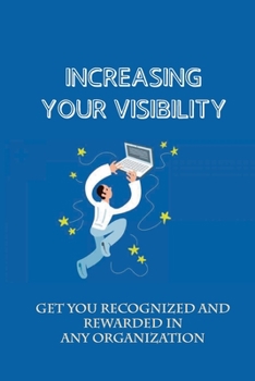 Paperback Increasing Your Visibility: Get You Recognized And Rewarded In Any Organization: Senior Management Visibility Book