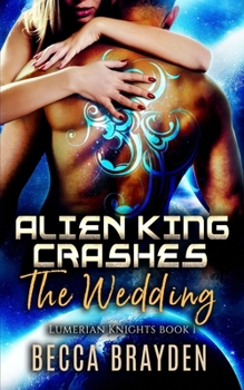 Alien King Crashes the Wedding - Book #1 of the Lumerian Knights