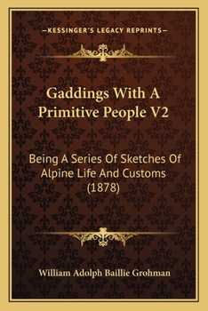 Gaddings With A Primitive People V2: Being A Series Of Sketches Of Alpine Life And Customs