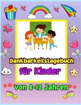Dankbarkeit Journal für Kinder im Alter von 8-12: Ein Journal, das Kindern beibringt, Dankbarkeit und Achtsamkeit zu praktizieren. So üben Sie die ... und spielerische Weise