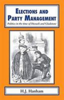 Hardcover Elections and Party Management: Politics in the Time of Disraeli and Gladstone. Book