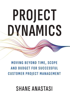 Hardcover Project Dynamics: Moving Beyond Time, Scope and Budget for Successful Customer Project Management Book