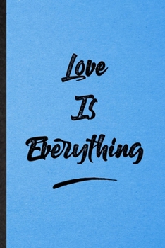 Love Is Everything: Lined Notebook For Positive Motivation. Funny Ruled Journal For Support Faith Belief. Unique Student Teacher Blank Composition/ Planner Great For Home School Office Writing
