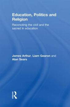 Hardcover Education, Politics and Religion: Reconciling the Civil and the Sacred in Education Book