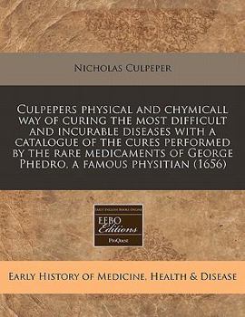 Paperback Culpepers Physical and Chymicall Way of Curing the Most Difficult and Incurable Diseases with a Catalogue of the Cures Performed by the Rare Medicamen Book