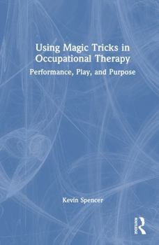 Hardcover Using Magic Tricks in Occupational Therapy: Performance, Play, and Purpose Book
