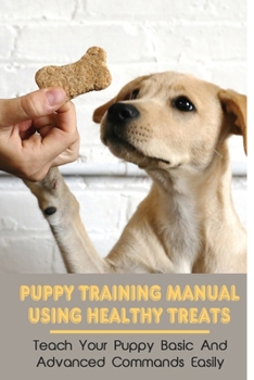 Paperback Puppy Training Manual Using Healthy Treats: Teach Your Puppy Basic And Advanced Commands Easily: Creative Dog Training Methods Using Food Book