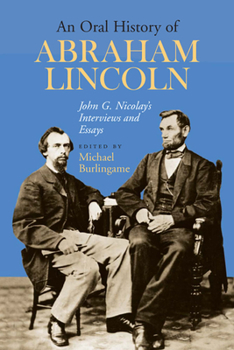 An Oral History of Abraham Lincoln: John G. Nicolay's Interviews and Essays