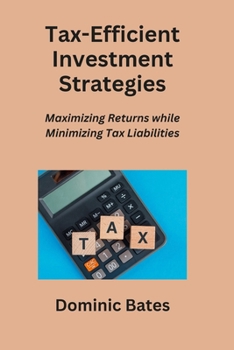 Tax-Efficient Investment Strategies: Maximizing Returns while Minimizing Tax Liabilities B0CMDWPRYR Book Cover