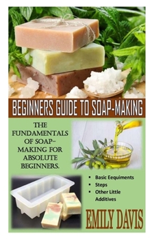 Paperback Beginners Guide to Soap-Making: The Fundamentals Of Soap-making For Absolute Beginners Book