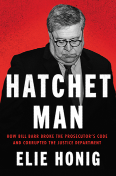 Hardcover Hatchet Man: How Bill Barr Broke the Prosecutor's Code and Corrupted the Justice Department Book