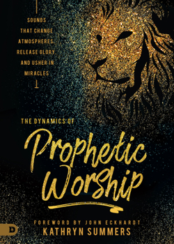 Paperback The Dynamics of Prophetic Worship: Sounds That Change Atmospheres, Release Glory, and Usher in Miracles Book