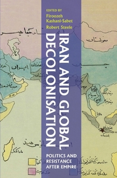 Hardcover Iran and Global Decolonisation: Politics and Resistance After Empire Book