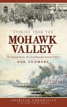 Hardcover Stories from the Mohawk Valley: The Painted Rocks, the Good Benedict Arnold & More Book