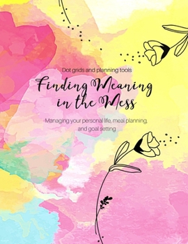 Paperback Finding Meaning in the Mess: 7 month - daily weekly life dot grid and planning including meals, shopping, goals, celebrating successes and projects Book