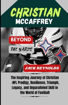 Paperback Christian McCaffrey: Beyond the Yards: The Inspiring Journey of Christian - NFL Prodigy, Resilience, Triumph, Legacy, and Unparalleled Skil Book