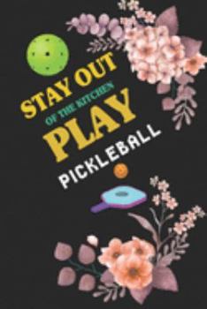 STAY OUT OF THE KITCHEN PLAY PICKLEBALL: Gifts for PICKLEBALL Lover blank lined journal notebook to celebrate a friend or family who Love PICKLEBALL