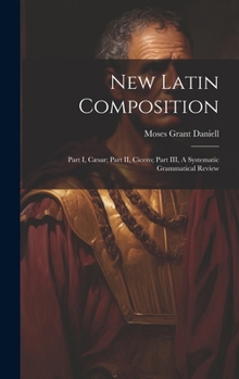 Hardcover New Latin Composition: Part I, Cæsar; Part II, Cicero; Part III, A Systematic Grammatical Review Book