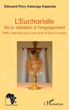 L'Eucharistie. De la dévotion à l'engagement: Petite catéchèse pour bien prier et vivre la messe (Afrique Théologique & Spirituelle) (French Edition)