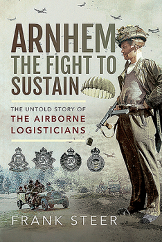 Paperback Arnhem - The Fight to Sustain: The Untold Story of the Airborne Logisticians Book