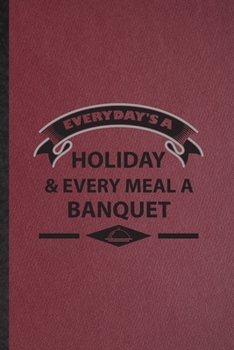 Paperback Everyday's a Holiday Every Meal a Banquet: Lined Notebook For Banquet Feast Wine Dine. Ruled Journal For Gala Dinner Meal Party. Unique Student Teache Book