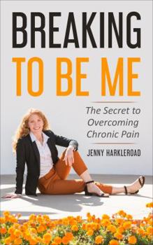 Paperback Breaking To Be Me: The Secret to Overcoming Chronic Pain Book