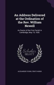 Hardcover An Address Delivered at the Ordination of the Rev. William Newell: As Pastor of the First Parish in Cambridge, May 19, 1830. Book
