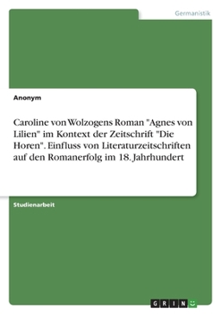 Paperback Caroline von Wolzogens Roman "Agnes von Lilien" im Kontext der Zeitschrift "Die Horen". Einfluss von Literaturzeitschriften auf den Romanerfolg im 18. [German] Book