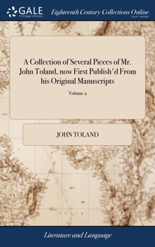 Hardcover A Collection of Several Pieces of Mr. John Toland, now First Publish'd From his Original Manuscripts: With Some Memoirs of his Life and Writings. ... Book