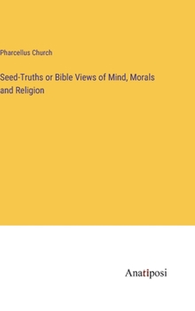 Hardcover Seed-Truths or Bible Views of Mind, Morals and Religion Book