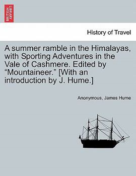 A summer ramble in the Himalayas, with Sporting Adventures in the Vale of Cashmere. Edited by "Mountaineer." [With an introduction by J. Hume.]