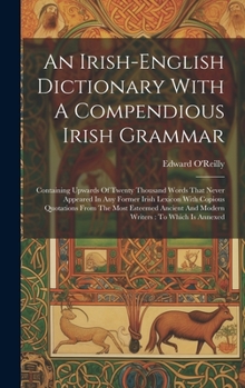 Hardcover An Irish-english Dictionary With A Compendious Irish Grammar: Containing Upwards Of Twenty Thousand Words That Never Appeared In Any Former Irish Lexi Book