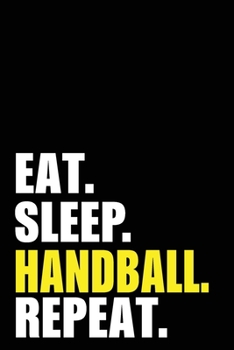 Eat Sleep Handball Repeat: Handball Birthday Gift Idea | Blank Lined Notebook And Journal | 6x9 Inch 120 Pages White Paper