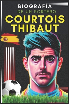 Courtois Thibaut: Biografía de un portero