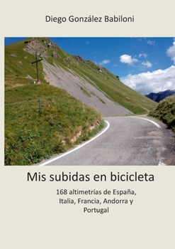 Paperback Mis subidas en bicicleta: 168 altimetrías de España, Italia, Francia, Andorra y Portugal [Spanish] Book