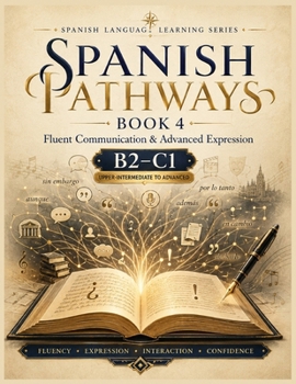 Paperback Spanish Pathways: Book 4: Fluent Communication & Advanced Expression: B2-C1 Spanish for Speaking, Writing, Idioms & Real-World Interaction Book