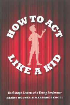 Paperback How to Act Like a Kid: Backstage Secrets of a Young Performer Book