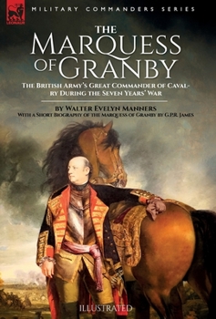 The Marquess of Granby: The British Army's Great Commander of Cavalry During the Seven Years' War by Walter Evelyn Manners With a Short Biogra