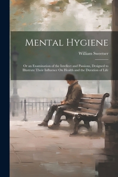 Paperback Mental Hygiene; Or an Examination of the Intellect and Passions, Designed to Illustrate Their Influence On Health and the Duration of Life Book