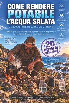 Come rendere potabile l’acqua salata: dissalazione dell’acqua di mare: Metodi pratici di distillazione e produzione di acqua dolce in condizioni di ... di Sopravvivenza Reale) (Italian Edition)