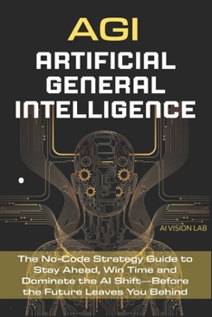 Paperback AGI - Artificial General Intelligence: The No-Code Strategy Guide to Stay Ahead, Win Time and Dominate the AI Shift-Before the Future Leaves You Behin Book