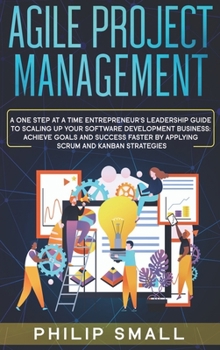 Hardcover Agile Project Management: A One Step at a Time Entrepreneur's Leadership Guide to Scaling Up Your Software Development Business. Achieve Goals a Book