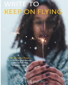 Paperback Write to Keep On Flying: 300-Plus Writing Story Prompts for an Out-Of-This-World Adventure or Other Children's Novel, Screenplay, or Stageplay Book