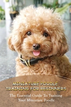Paperback Secrets Of Miniature Poodle Training Success: Techniques For Raising An Obedient Miniature Poodle: Basic Care For Miniature Poodle Book