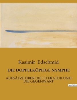 Die Doppelköpfige Nymphe: Aufsätze Über Die Literatur Und Die Gegenwart