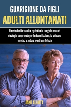Guarigione da figli adulti allontanati: Ricostruisci la tua vita, ripristina la tua gioia e scopri strategie comprovate per la riconciliazione, la ... e andare avanti con fiducia (Italian Edition)