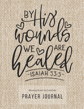 Prayer Journal: 3 Months Guided Diary To Blessing Praice & Gratitude 8.5 x 11 Large Size (17.54 x 11.25 inch) Notebook with Christian Bible Verse Quote: By His Wounds We Are Healed (Thankful)